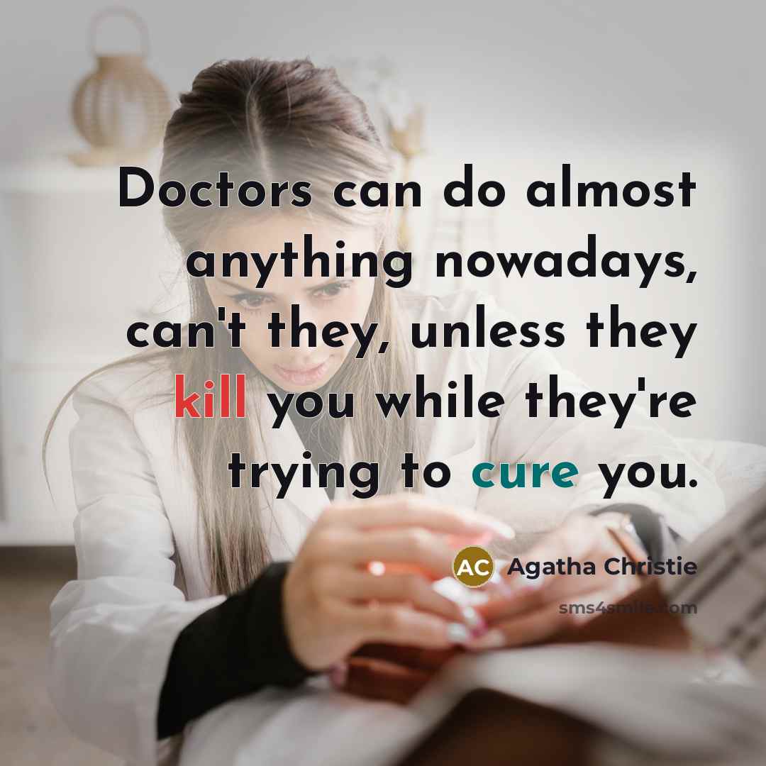 “Doctors can do almost anything nowadays, can't they, unless they kill you while they're trying to cure you.” quote by Agatha Christie