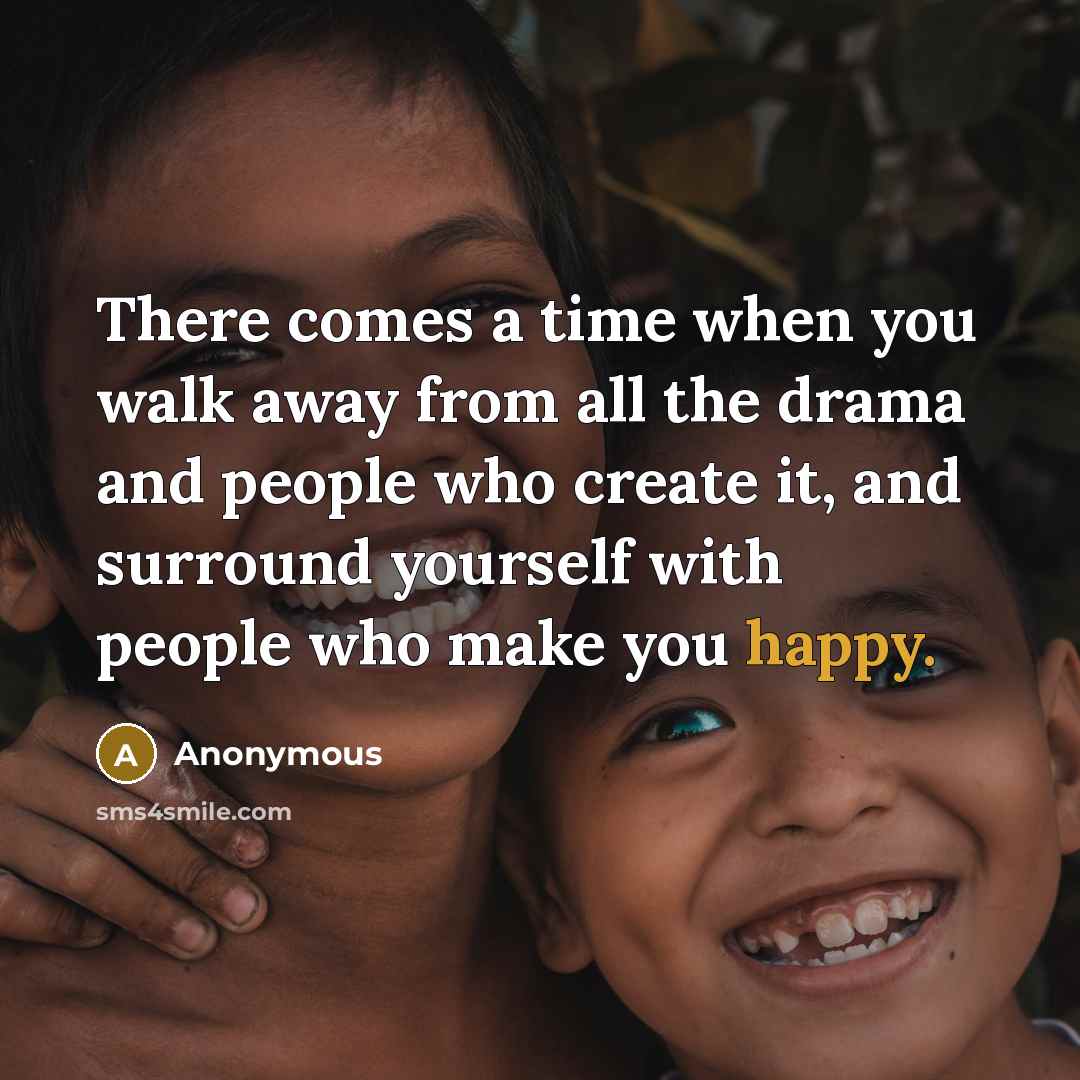 “There comes a time when you walk away from all the drama and people who create it, and surround yourself with people who make you happy.” quote by Anonymous