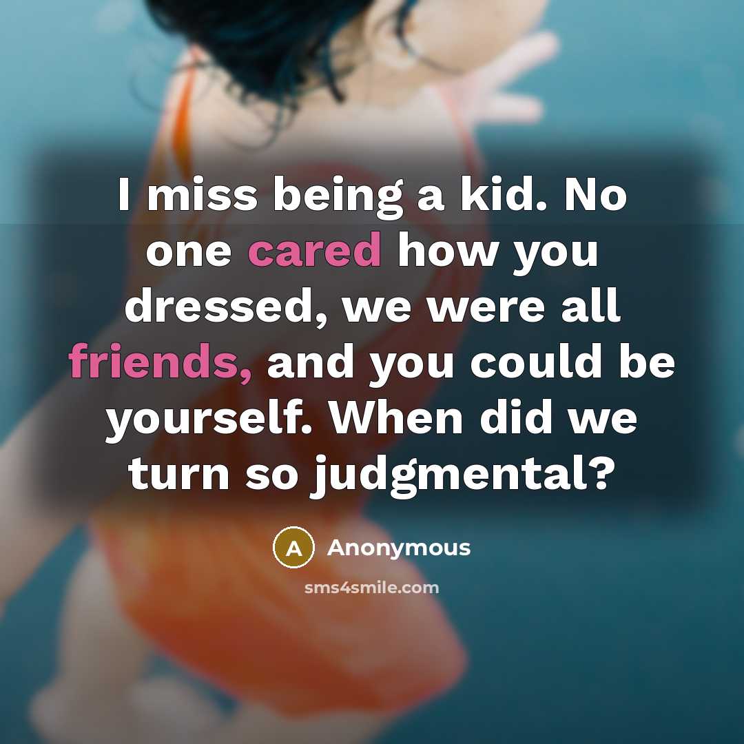 “I miss being a kid. No one cared how you dressed, we were all friends, and you could be yourself. When did we turn so judgmental?” quote by Anonymous