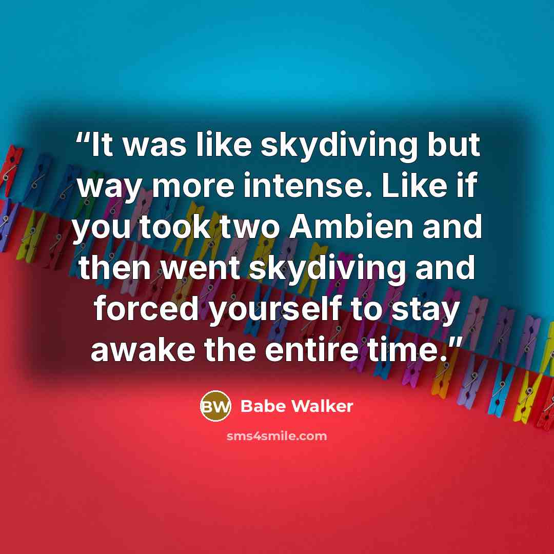“It was like skydiving but way more intense. Like if you took two Ambien and then went skydiving and forced yourself to stay awake the entire time.” quote by Babe Walker