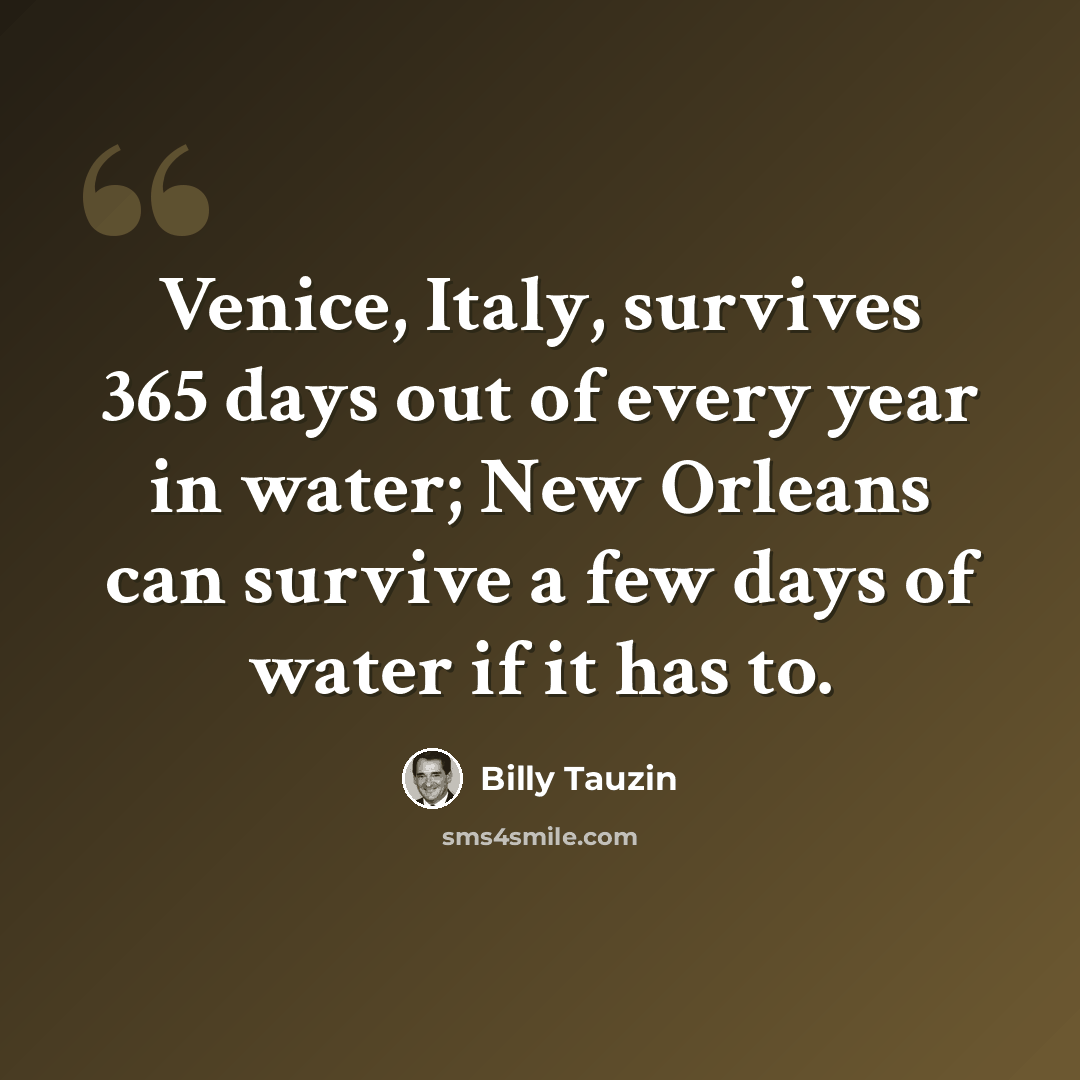 “Venice, Italy, survives 365 days out of every year in water; New Orleans can survive a few days of water if it has to.” quote by Billy Tauzin