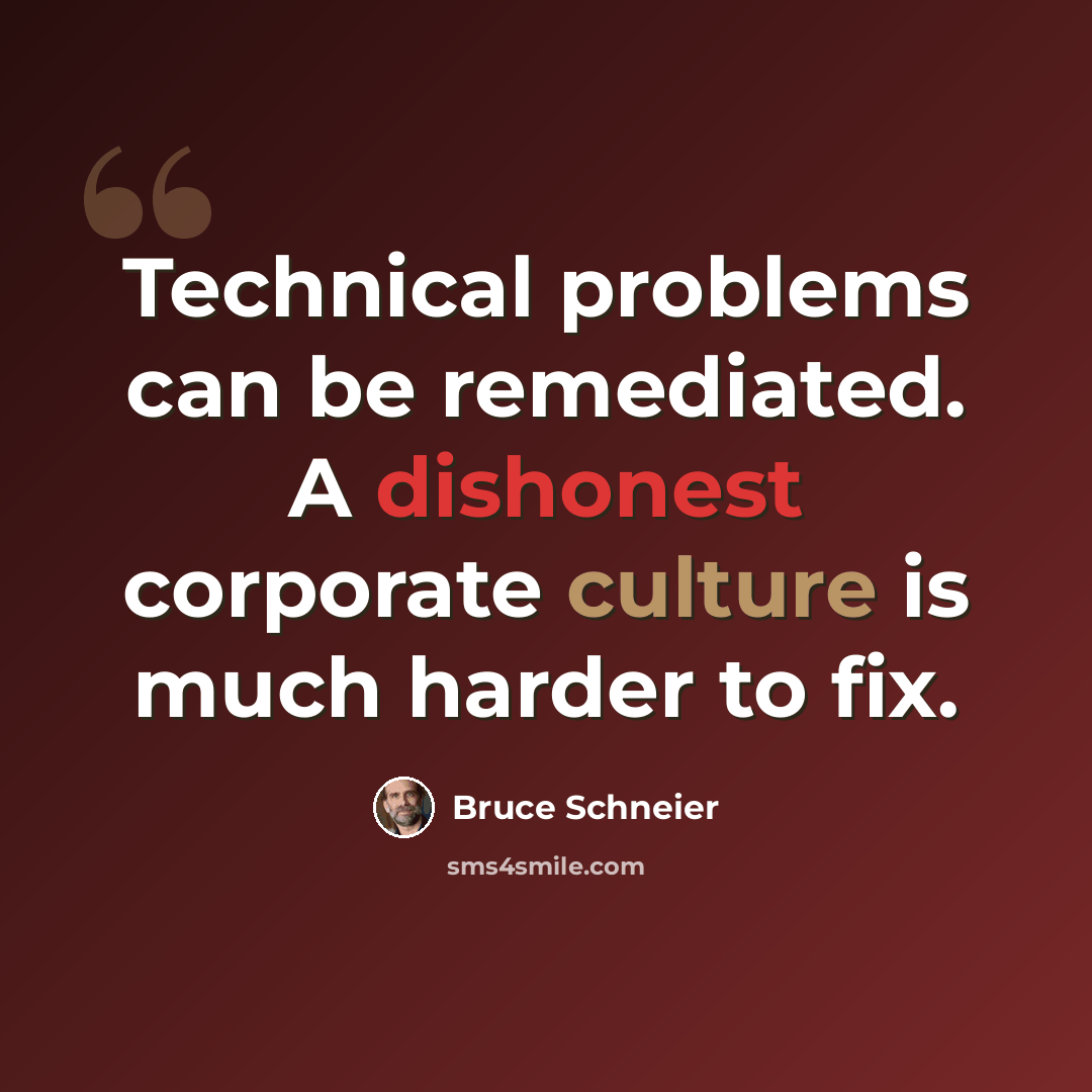 “Technical problems can be remediated. A dishonest corporate culture is much harder to fix.” quote by Bruce Schneier