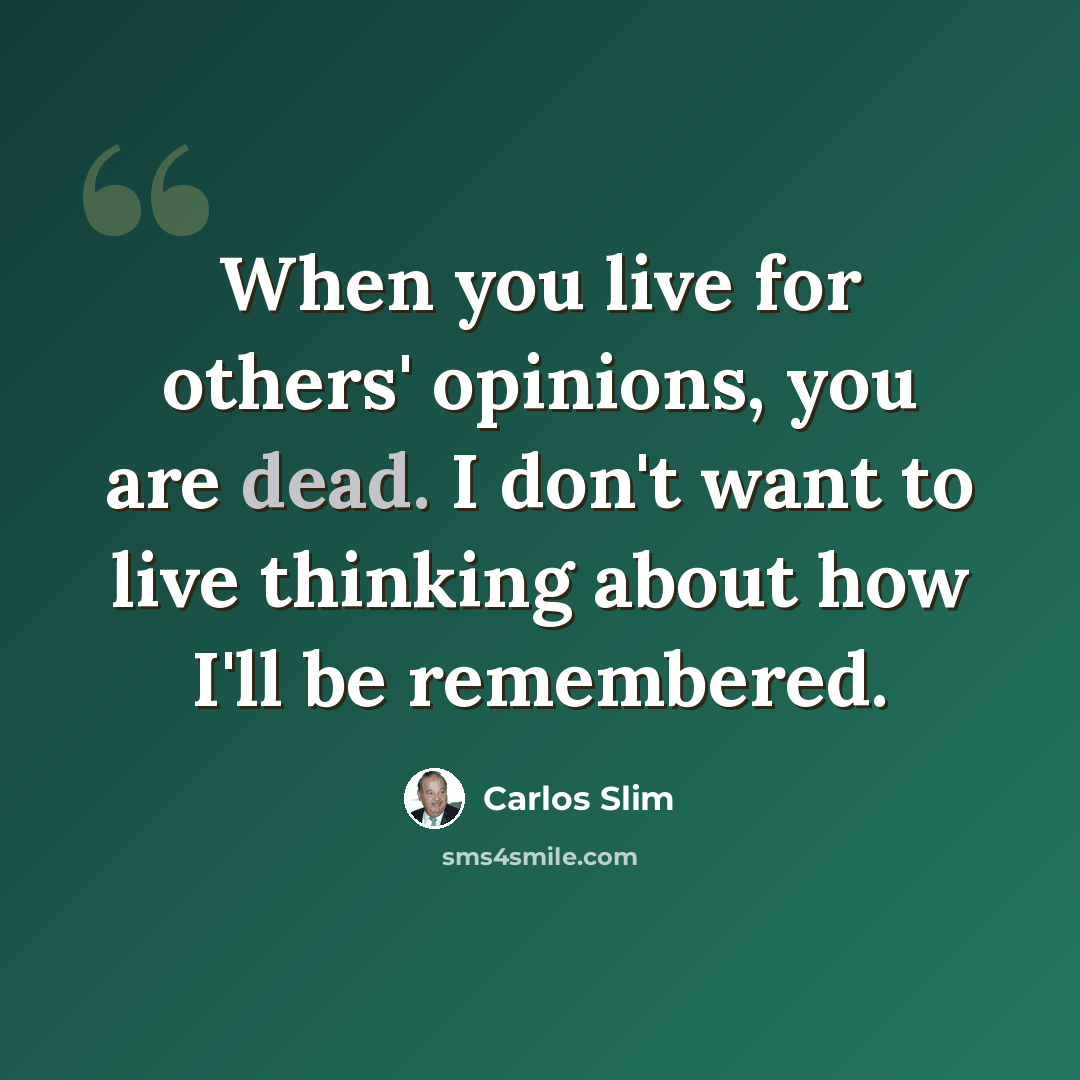 “When you live for others' opinions, you are dead. I don't want to live thinking about how I'll be remembered.” quote by Carlos Slim