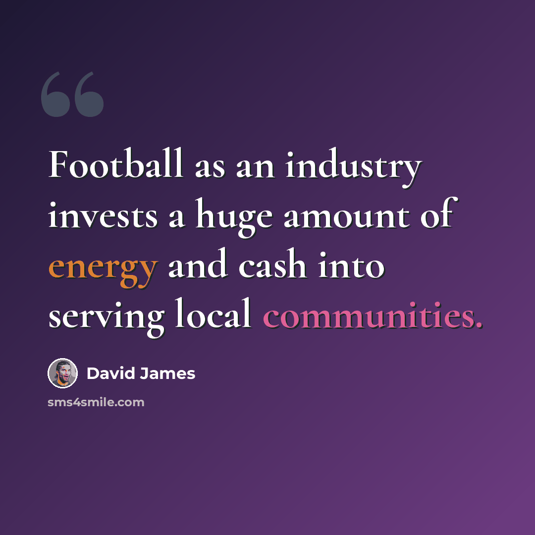 “Football as an industry invests a huge amount of energy and cash into serving local communities.” quote by David James