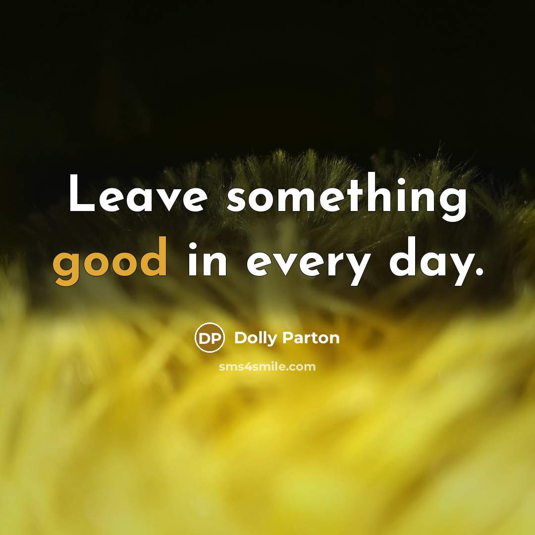 “Leave something good in every day.” quote by Dolly Parton