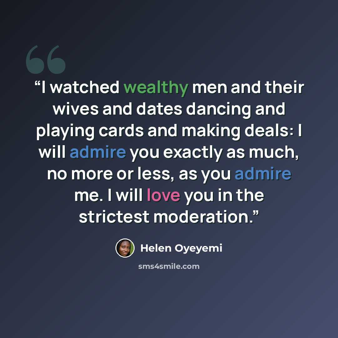 “I watched wealthy men and their wives and dates dancing and playing cards and making deals: I will admire you exactly as much, no more or less, as you admire me. I will love you in the strictest moderation.” quote by Helen Oyeyemi