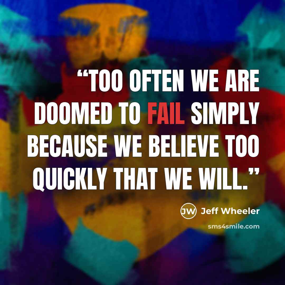 “Too often we are doomed to fail simply because we believe too quickly that we will.” quote by Jeff Wheeler