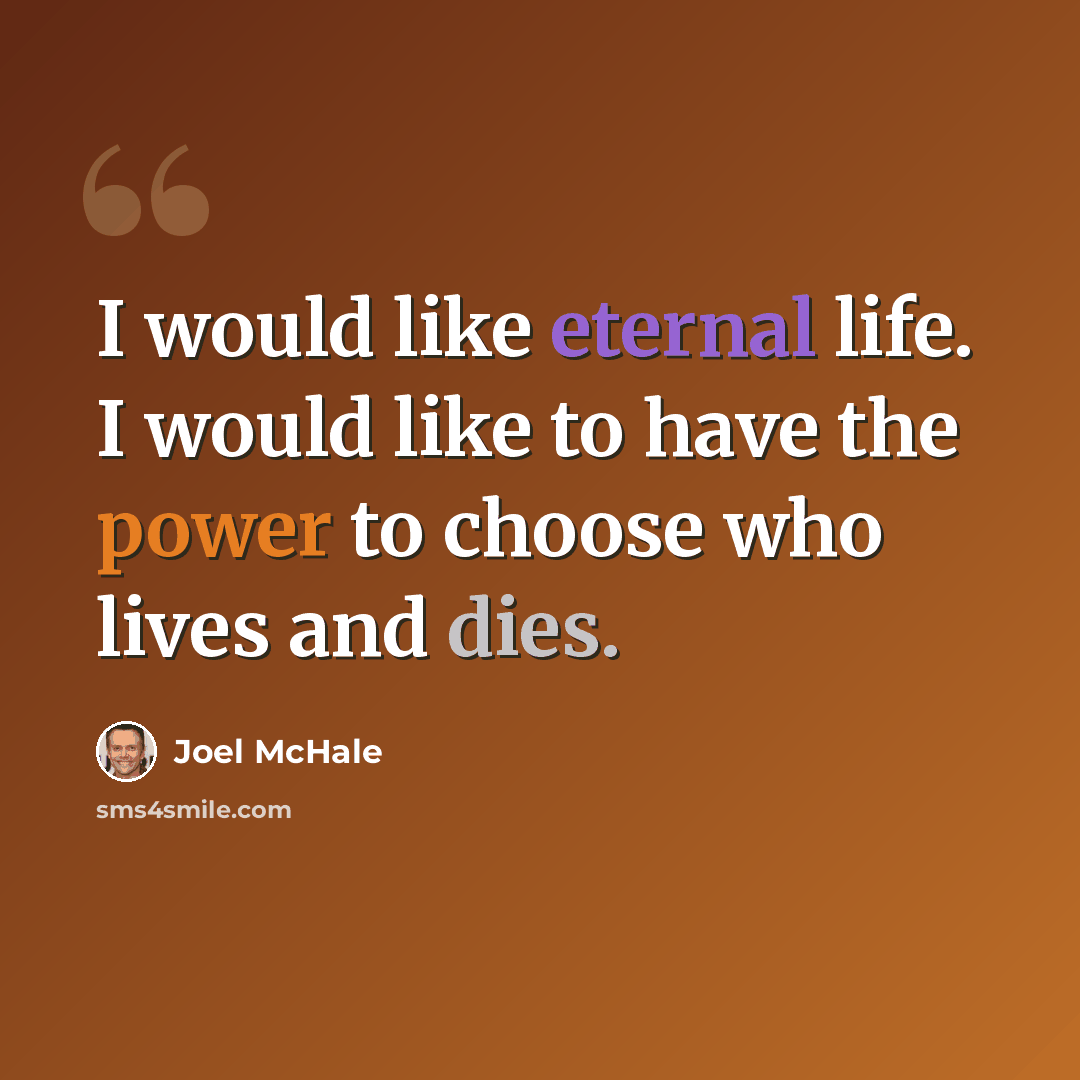 “I would like eternal life. I would like to have the power to choose who lives and dies.” quote by Joel McHale