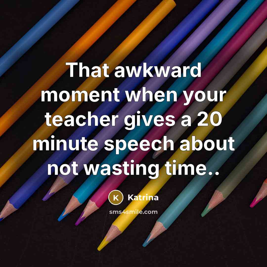 “That awkward moment when your teacher gives a 20 minute speech about not wasting time..” quote by Katrina
