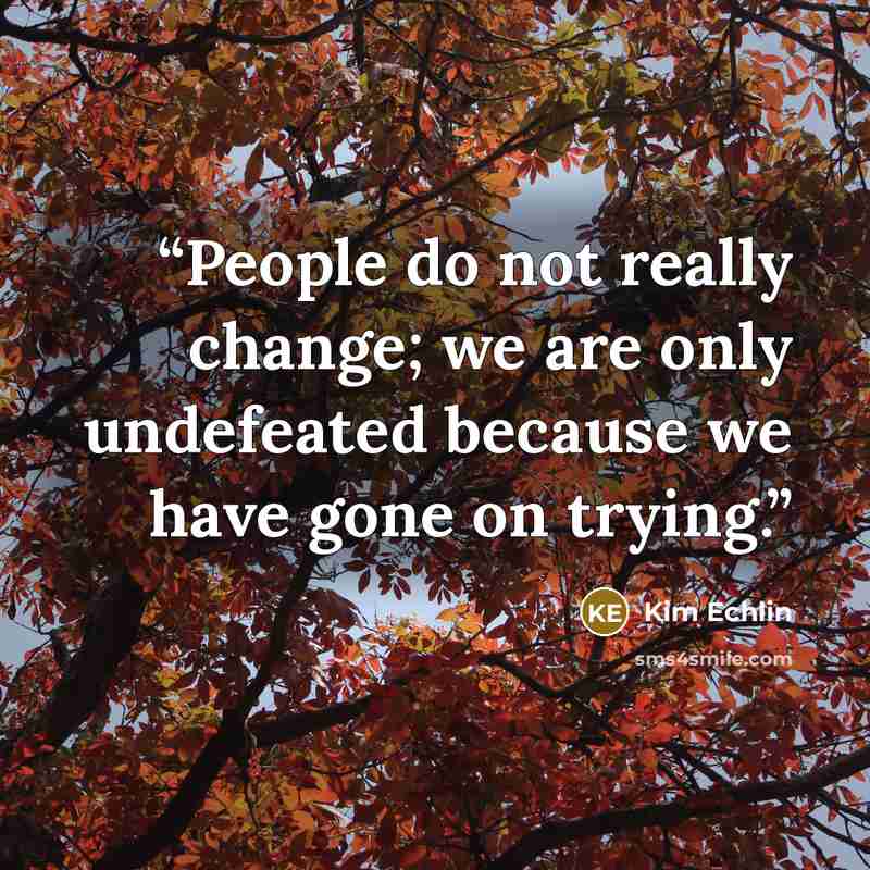 “People do not really change; we are only undefeated because we have gone on trying.” quote by Kim Echlin