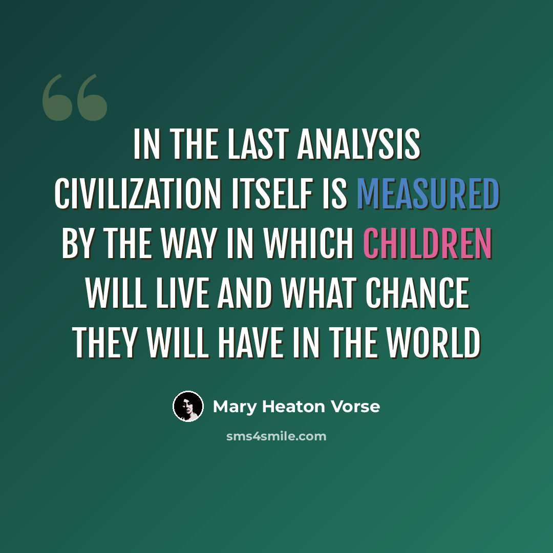“In the last analysis civilization itself is measured by the way in which children will live and what chance they will have in the world” quote by Mary Heaton Vorse