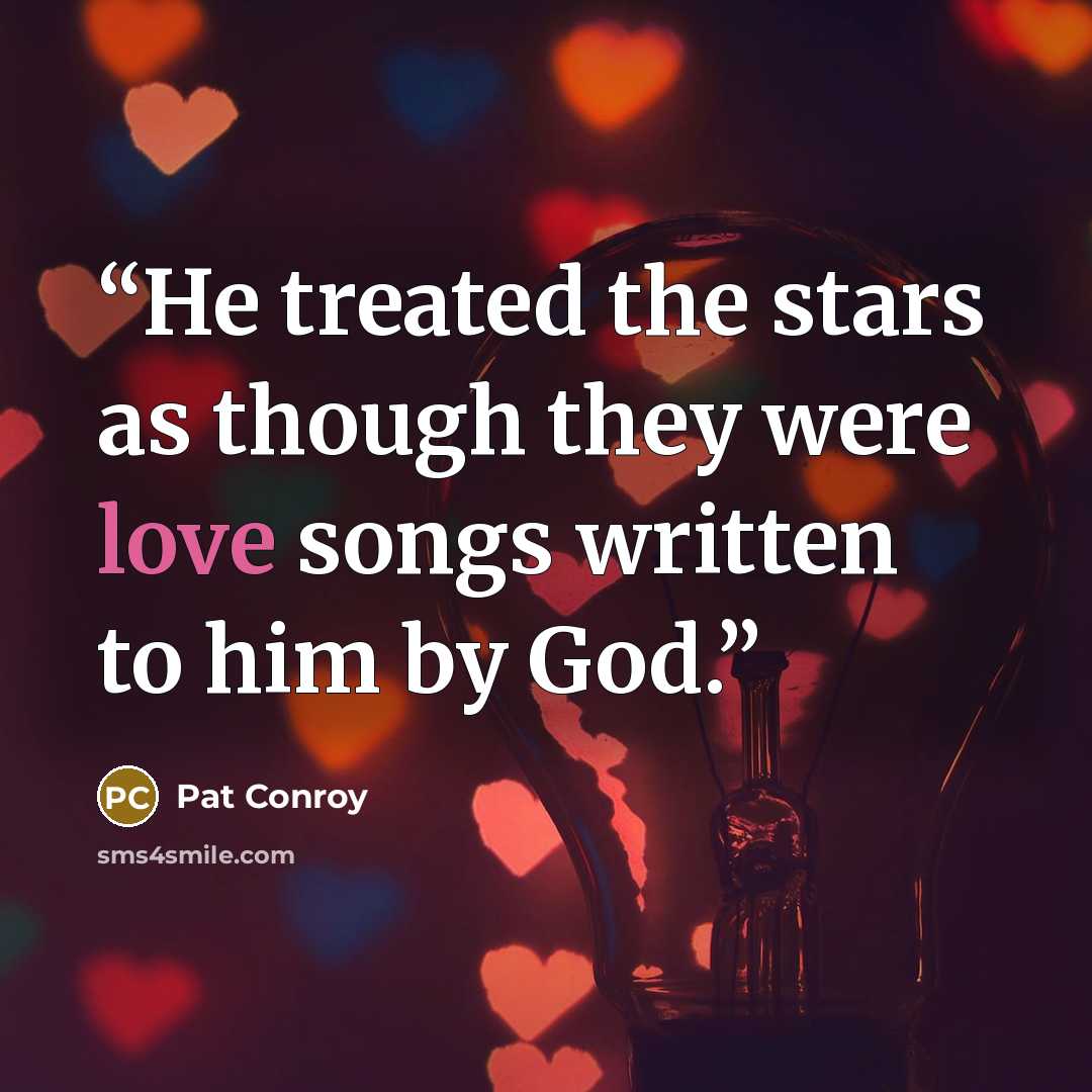 “He treated the stars as though they were love songs written to him by God.” quote by Pat Conroy