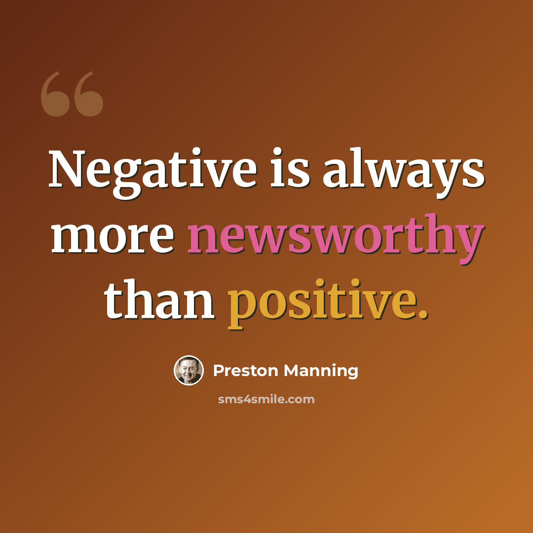 “Negative is always more newsworthy than positive.” quote by Preston Manning