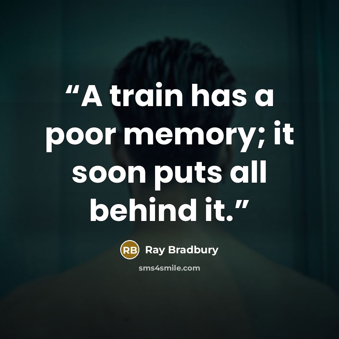 “A train has a poor memory; it soon puts all behind it.” quote by Ray Bradbury