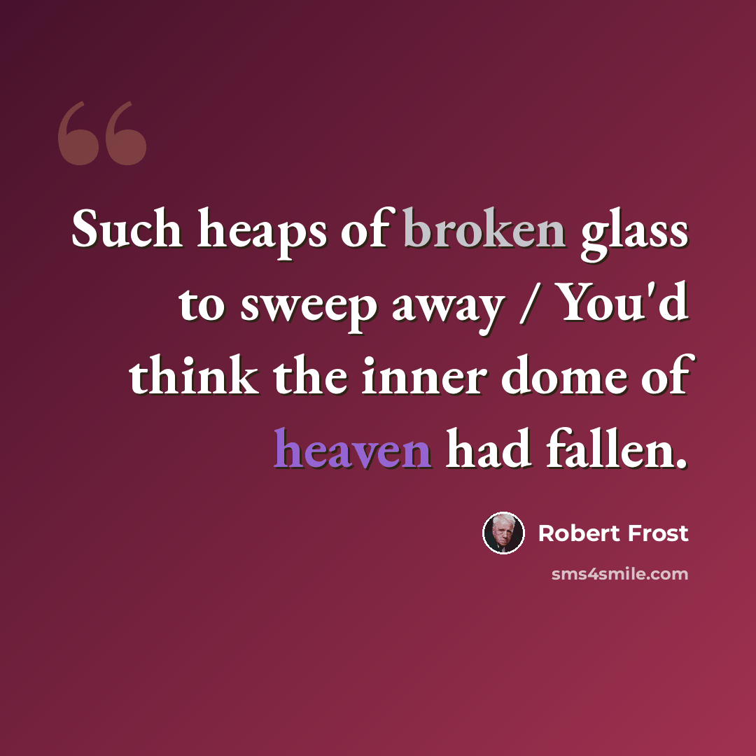 “Such heaps of broken glass to sweep away / You'd think the inner dome of heaven had fallen.” quote by Robert Frost