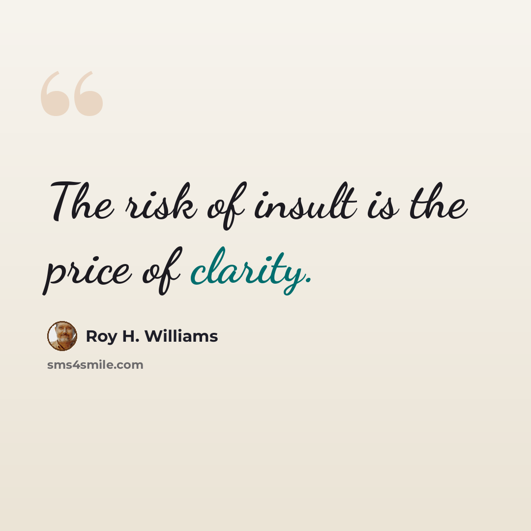 “The risk of insult is the price of clarity.” quote by Roy H. Williams