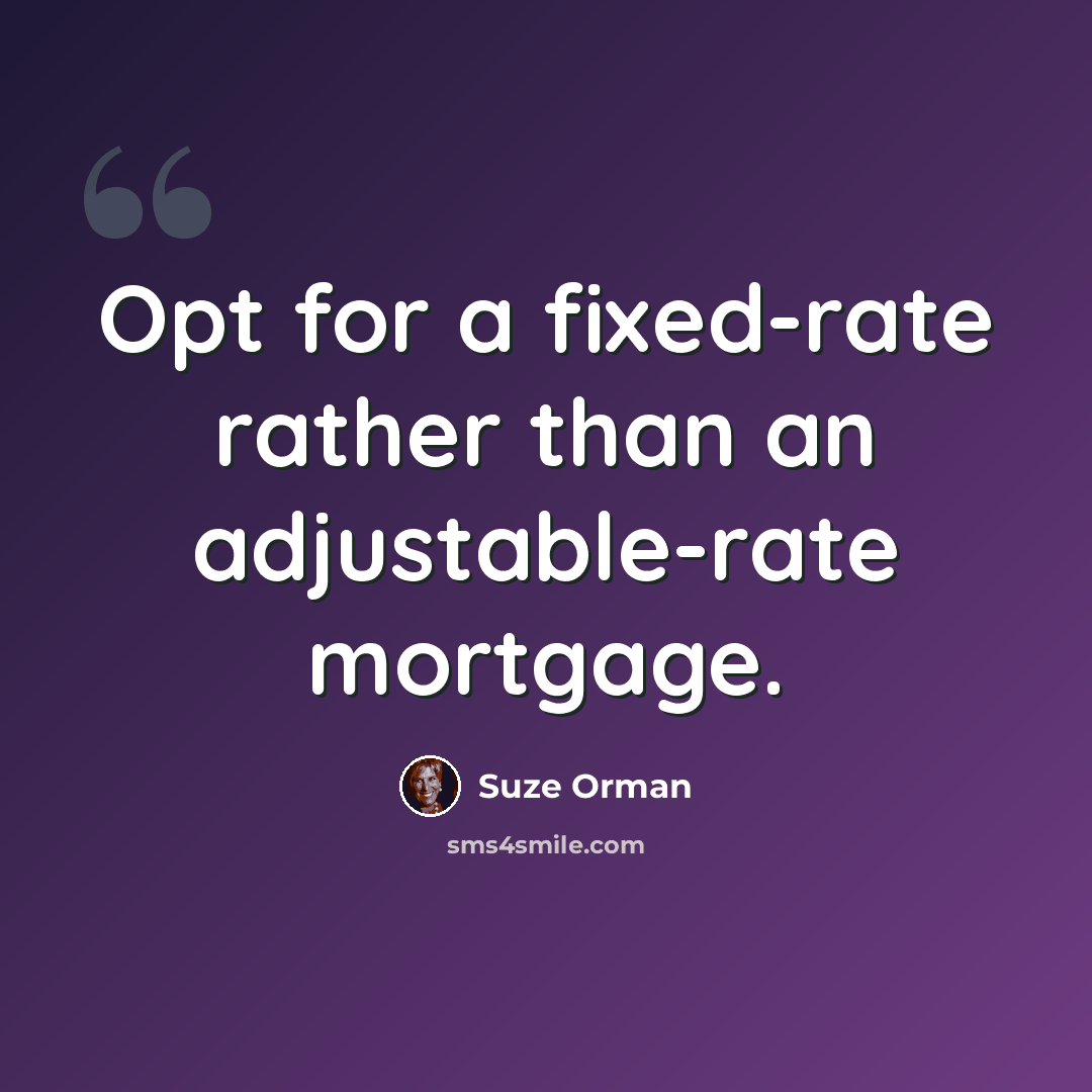“Opt for a fixed-rate rather than an adjustable-rate mortgage.” quote by Suze Orman