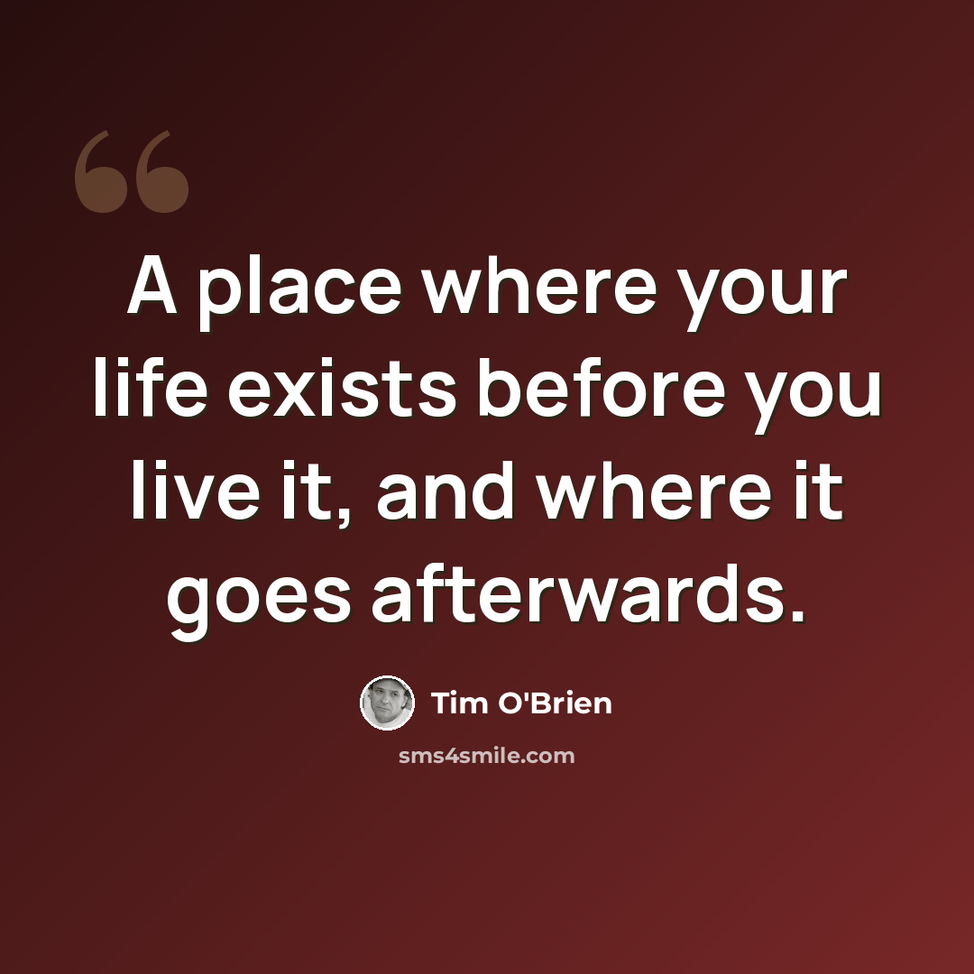 “A place where your life exists before you live it, and where it goes afterwards.” quote by Tim O'Brien