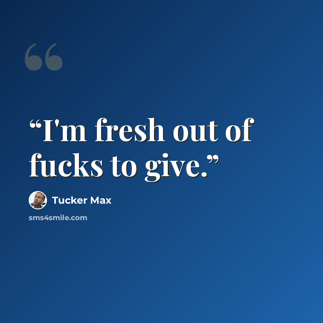 “I'm fresh out of fucks to give.” quote by Tucker Max
