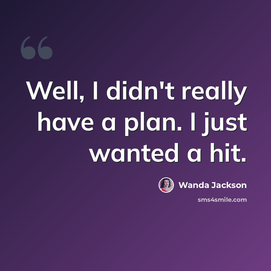 “Well, I didn't really have a plan. I just wanted a hit.” quote by Wanda Jackson