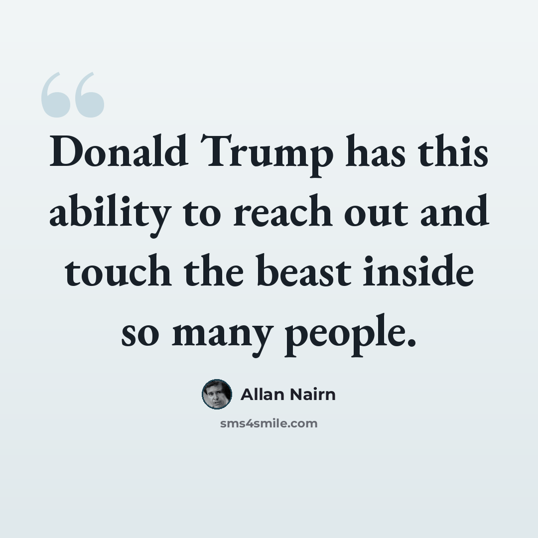“Donald Trump has this ability to reach out and touch the beast inside so many people.” quote by Allan Nairn