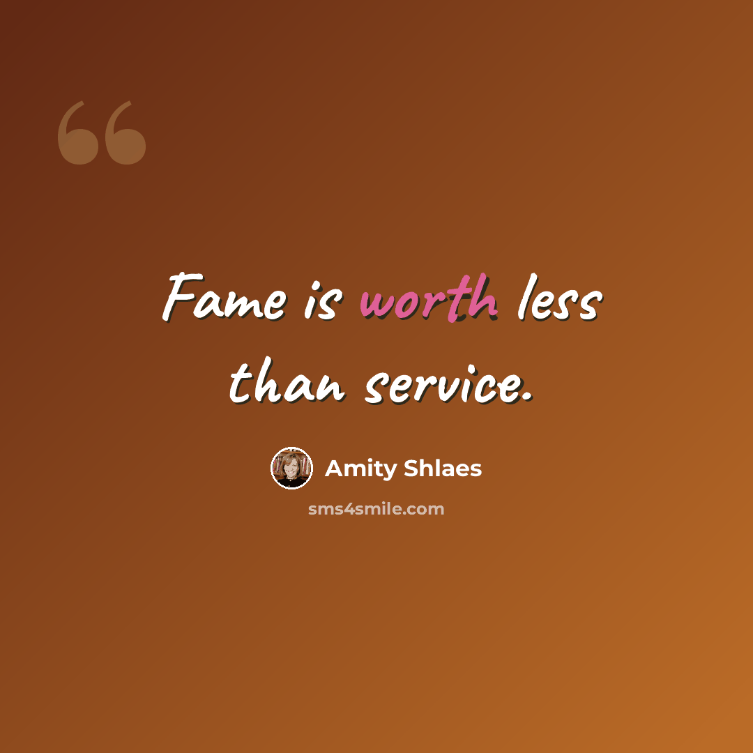 “Fame is worth less than service.” quote by Amity Shlaes
