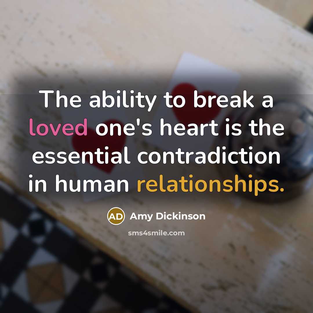 “The ability to break a loved one's heart is the essential contradiction in human relationships.” quote by Amy Dickinson