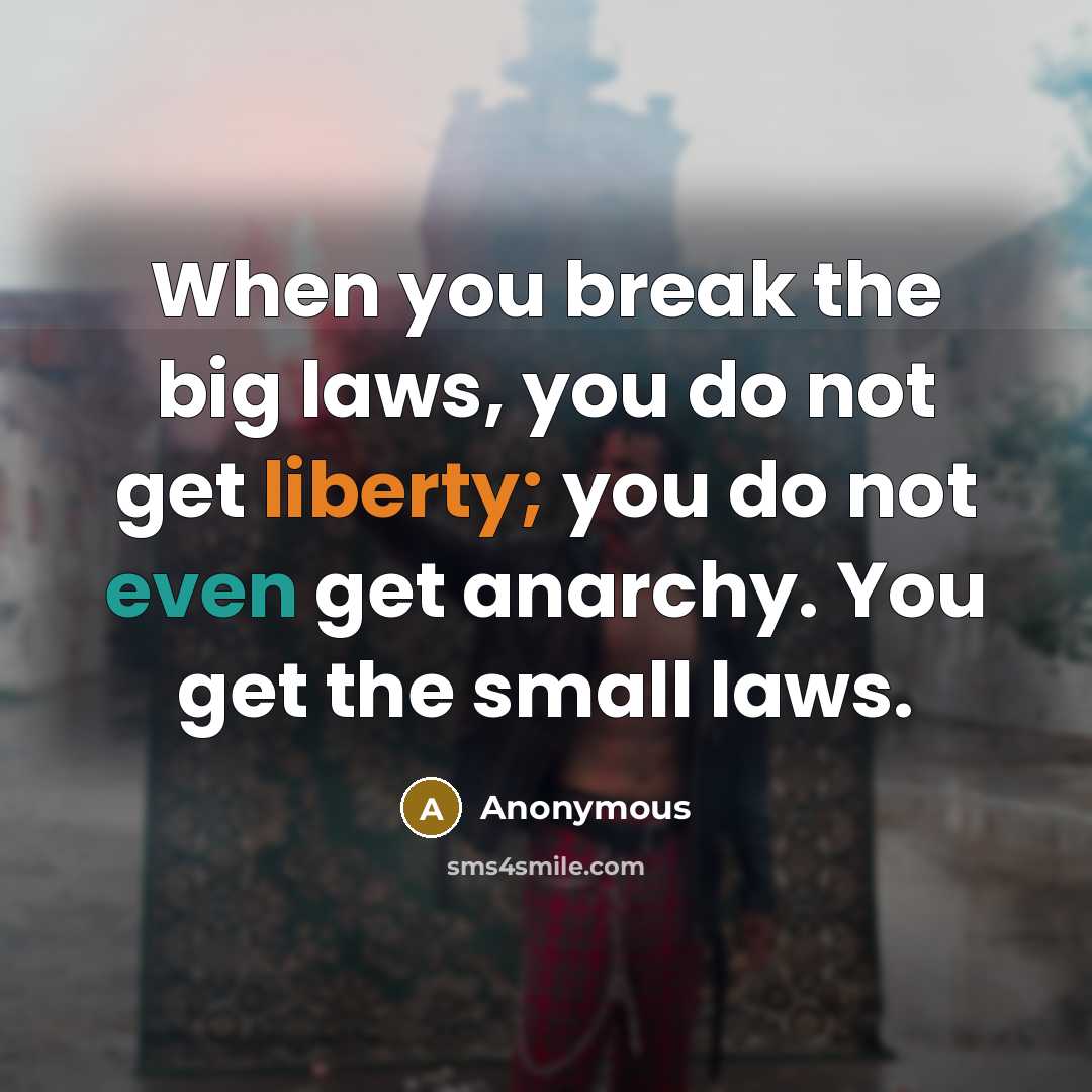 “When you break the big laws, you do not get liberty; you do not even get anarchy. You get the small laws.” quote by Anonymous