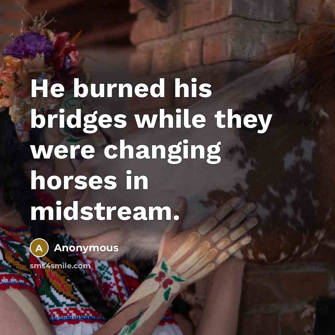 “He burned his bridges while they were changing horses in midstream.” quote by Anonymous