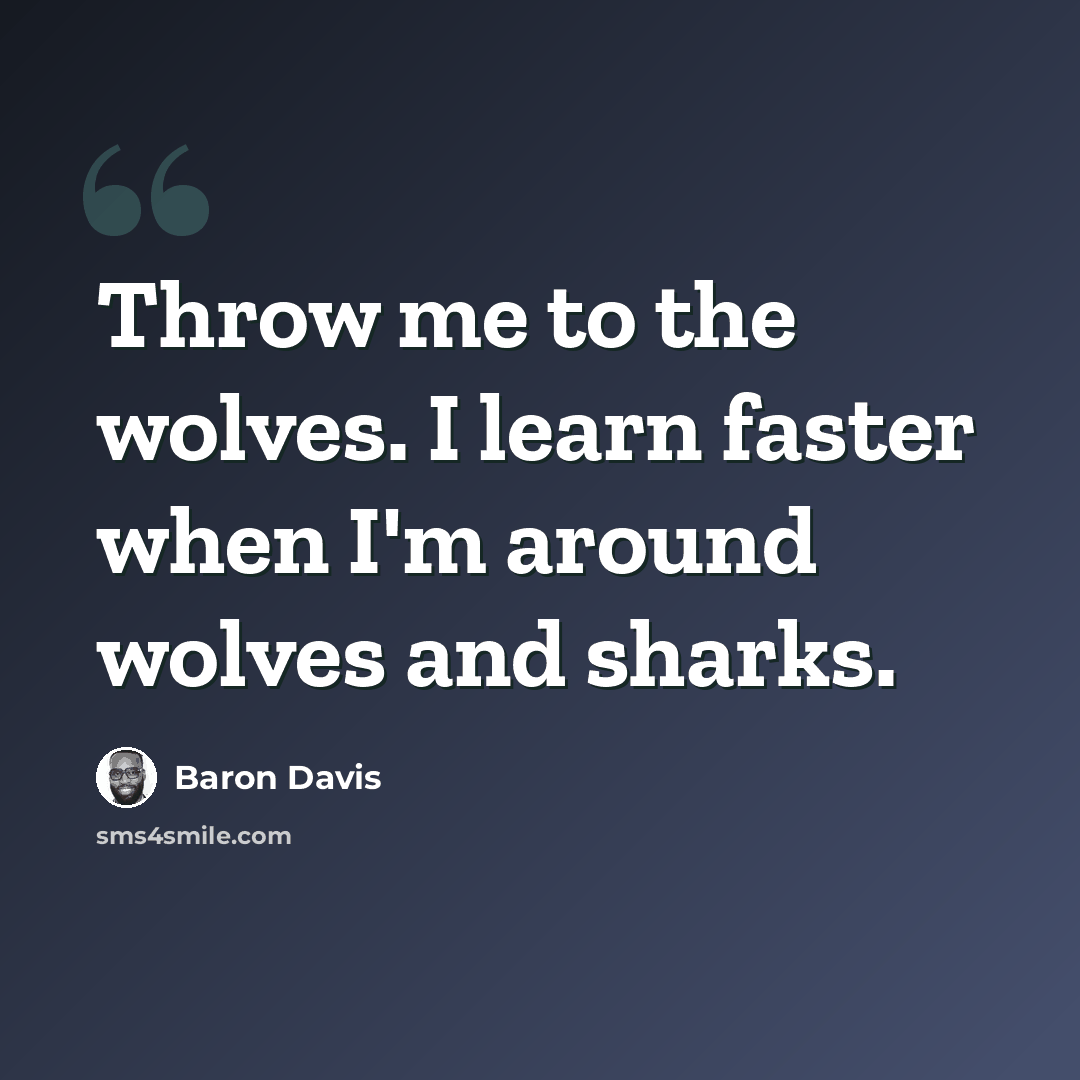 “Throw me to the wolves. I learn faster when I'm around wolves and sharks.” quote by Baron Davis