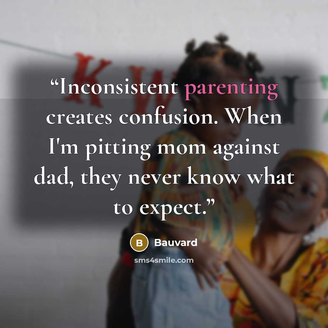 “Inconsistent parenting creates confusion. When I'm pitting mom against dad, they never know what to expect.” quote by Bauvard