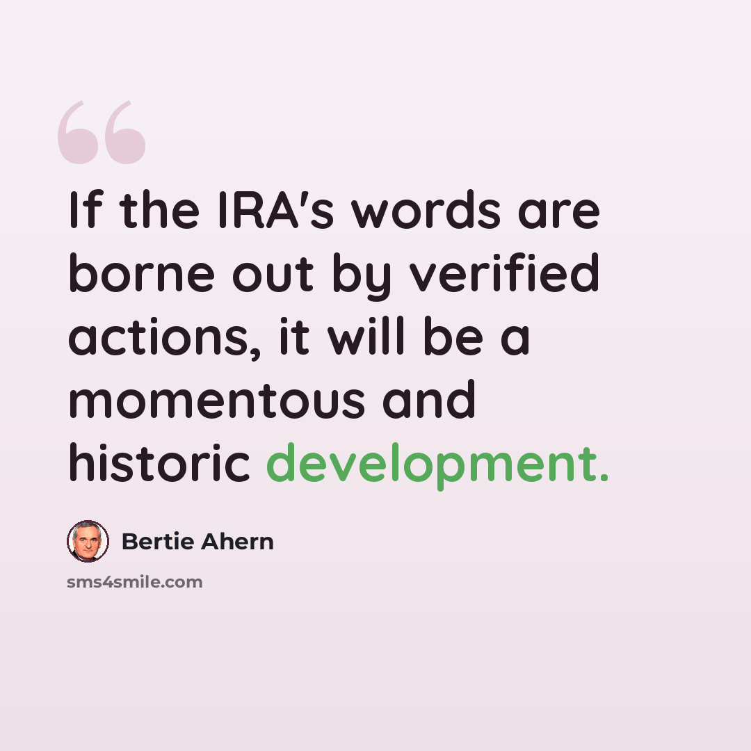 “If the IRA's words are borne out by verified actions, it will be a momentous and historic development.” quote by Bertie Ahern