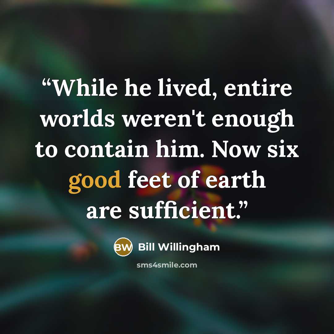 “While he lived, entire worlds weren't enough to contain him. Now six good feet of earth are sufficient.” quote by Bill Willingham