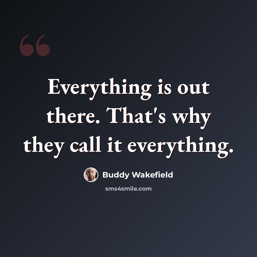 “Everything is out there. That's why they call it everything.” quote by Buddy Wakefield