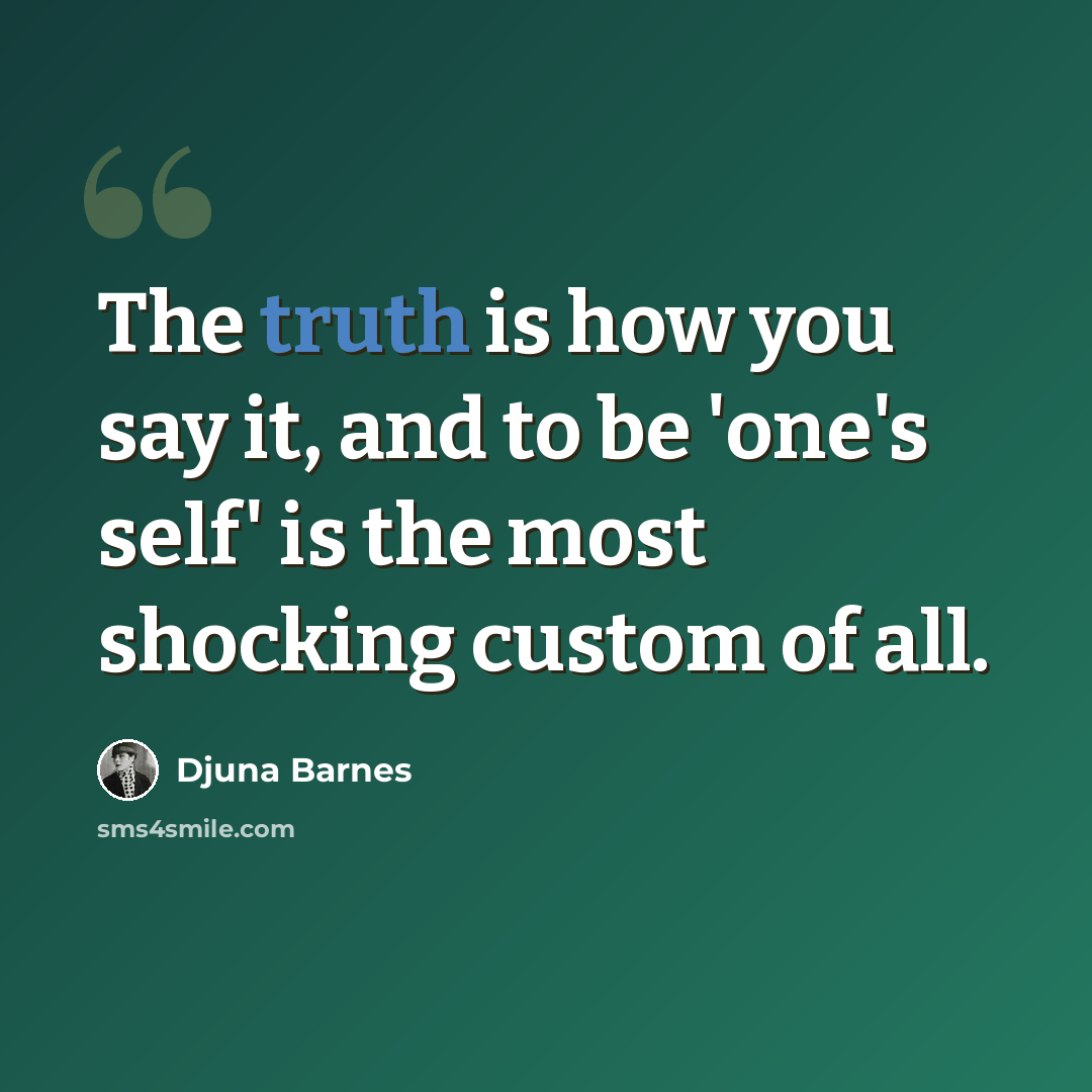 “The truth is how you say it, and to be 'one's self' is the most shocking custom of all.” quote by Djuna Barnes