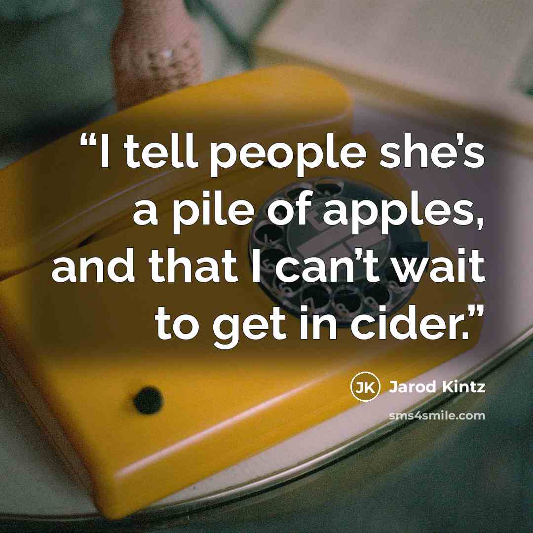 “I tell people she’s a pile of apples, and that I can’t wait to get in cider.” quote by Jarod Kintz