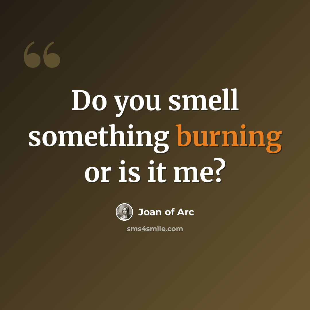 “Do you smell something burning or is it me?” quote by Joan of Arc