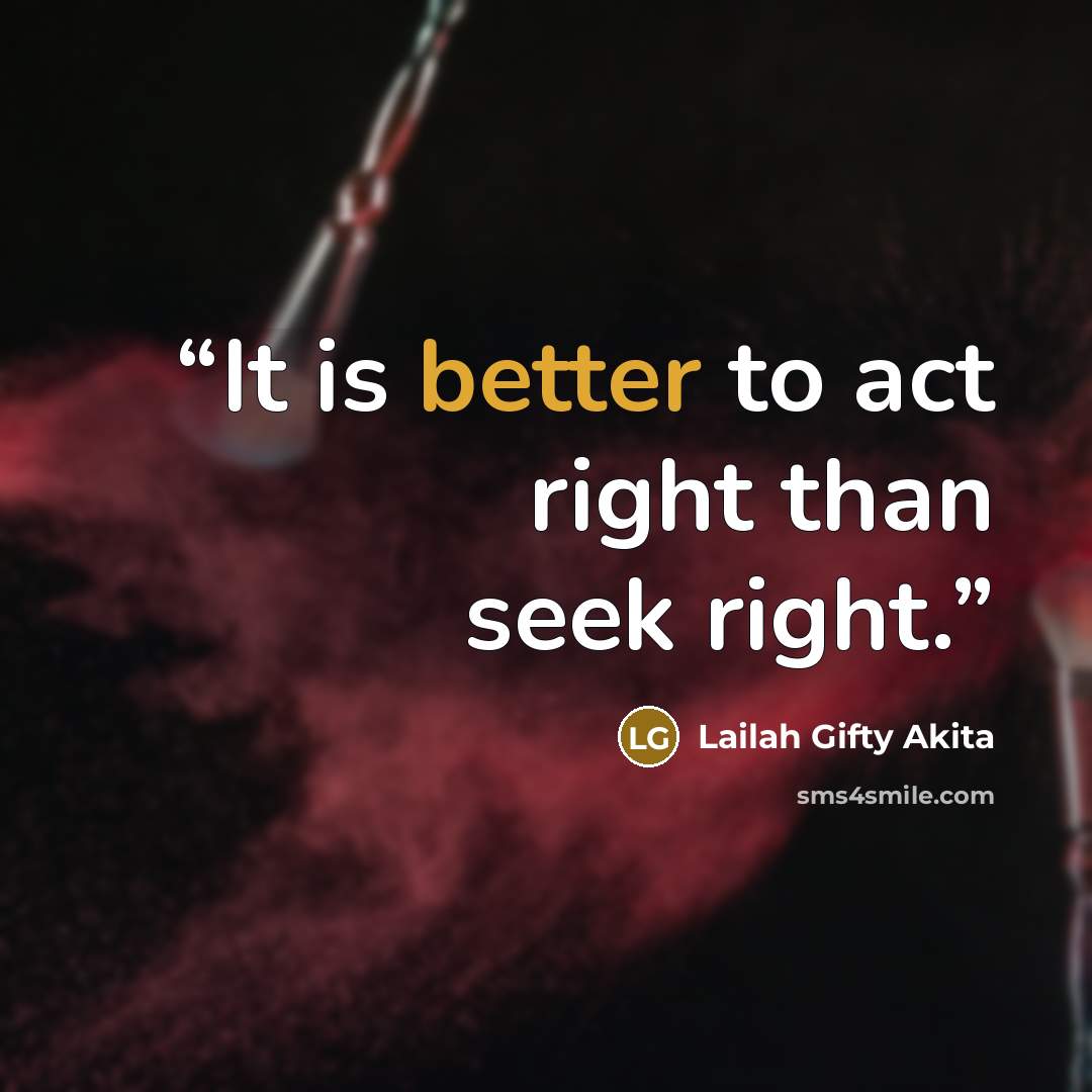 “It is better to act right than seek right.” quote by Lailah Gifty Akita