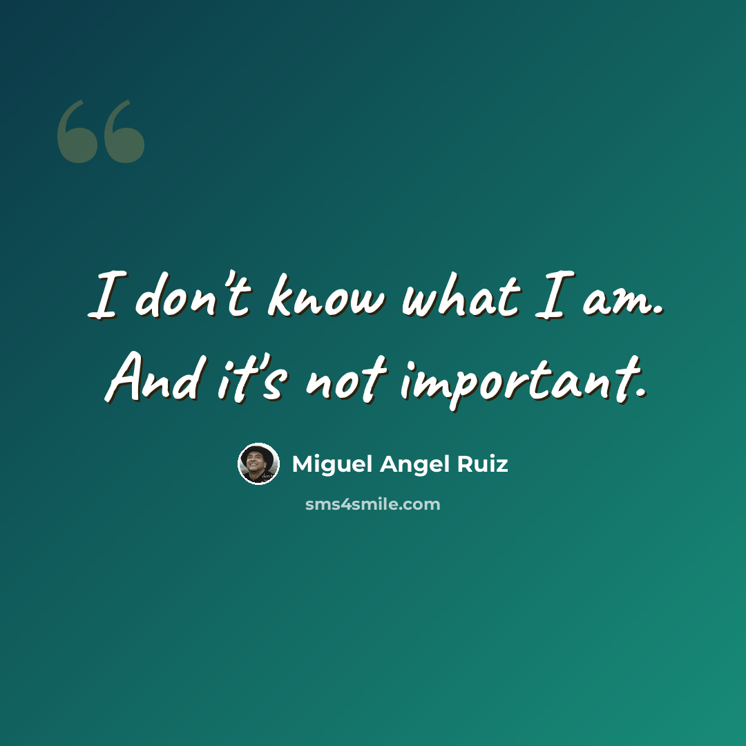 “I don't know what I am. And it's not important.” quote by Miguel Angel Ruiz