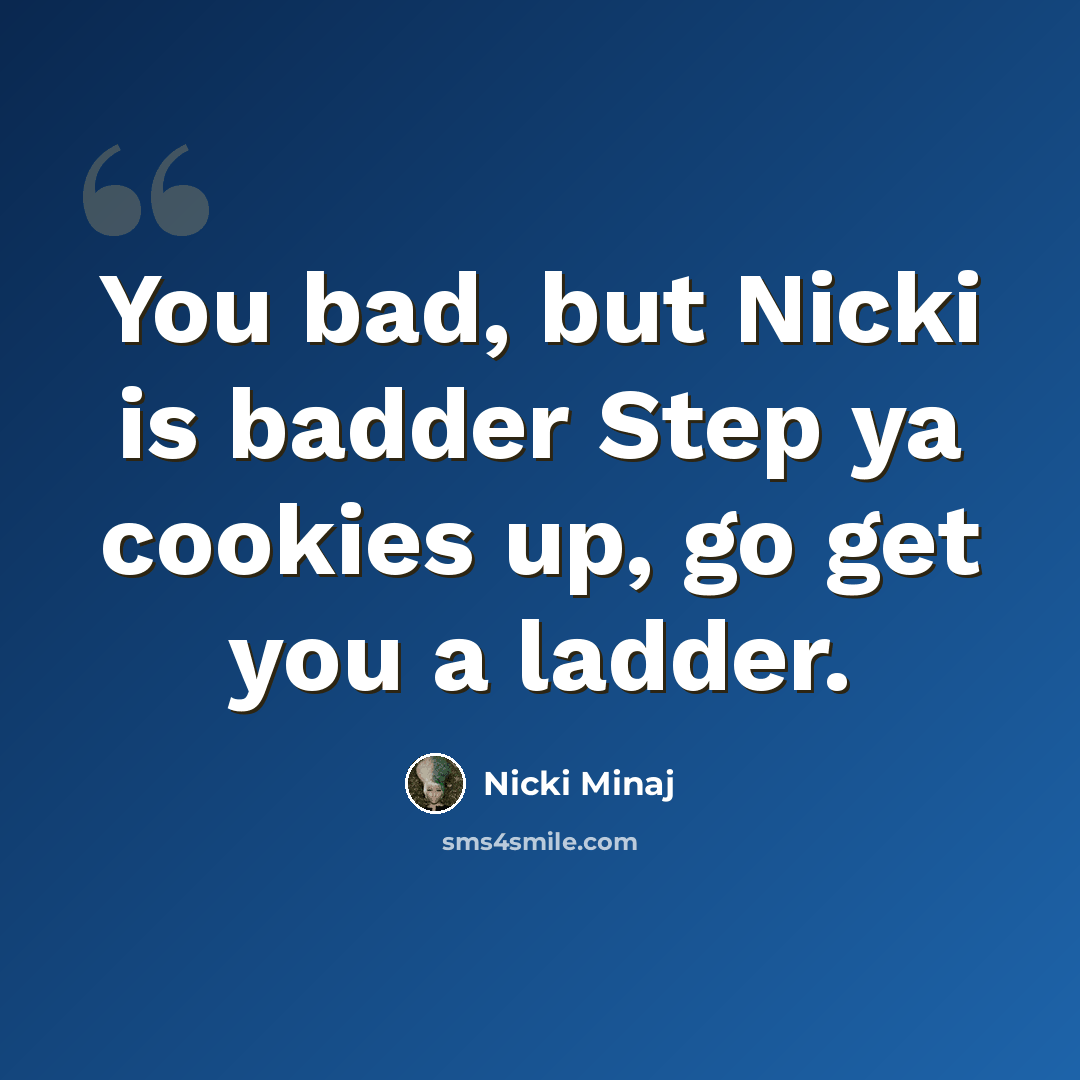 “You bad, but Nicki is badder Step ya cookies up, go get you a ladder.” quote by Nicki Minaj