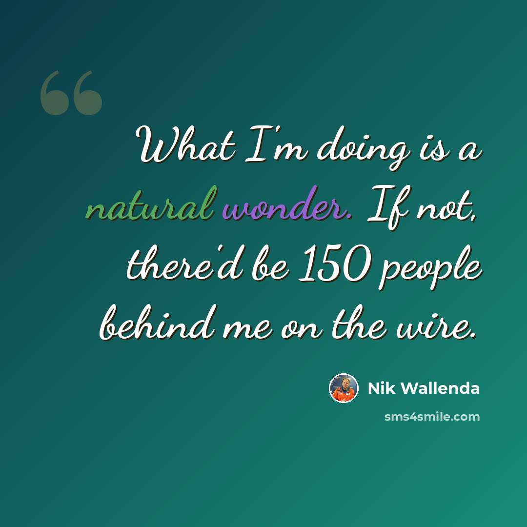 “What I'm doing is a natural wonder. If not, there'd be 150 people behind me on the wire.” quote by Nik Wallenda