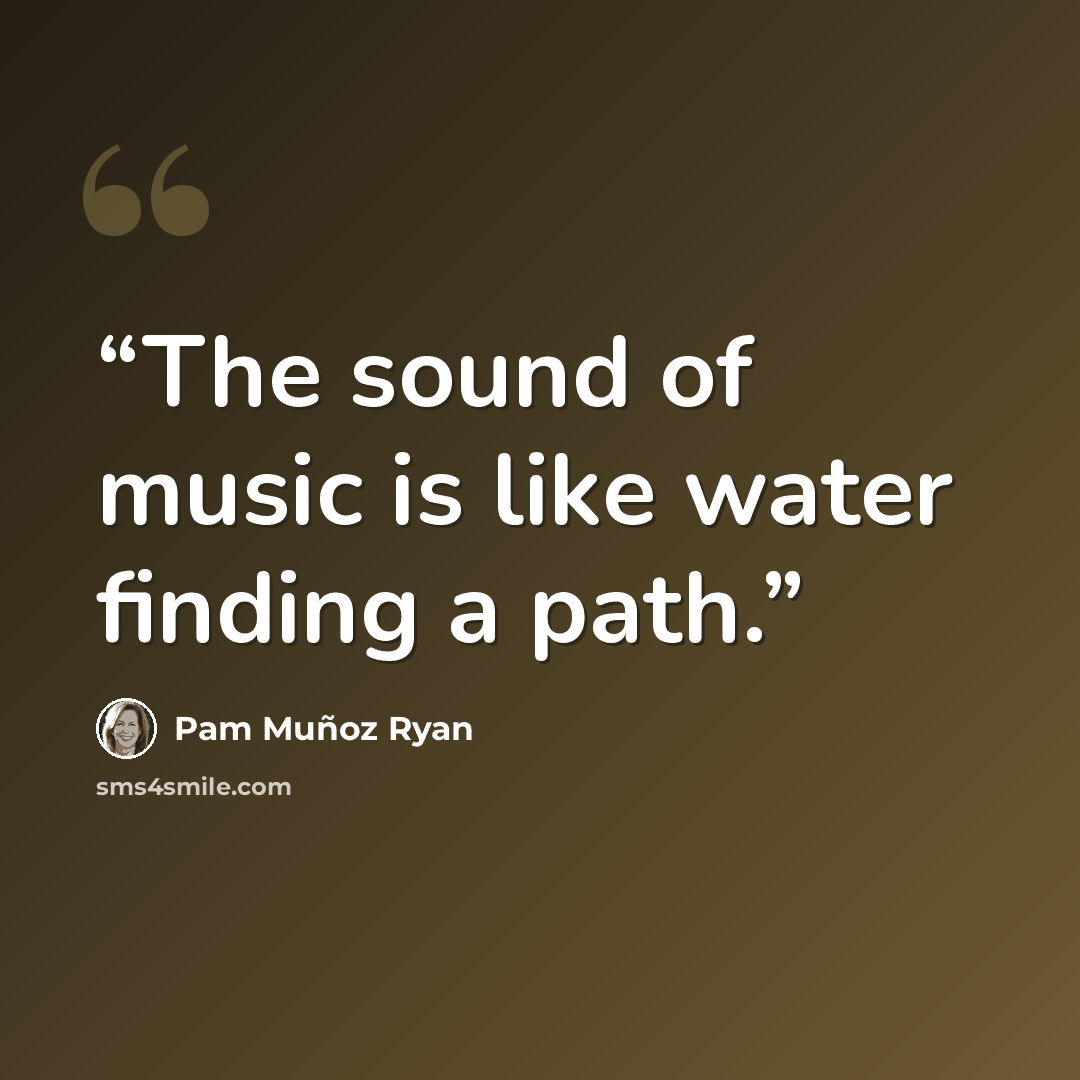 “The sound of music is like water finding a path.” quote by Pam Muñoz Ryan