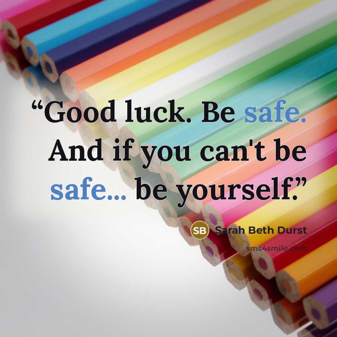 “Good luck. Be safe. And if you can't be safe... be yourself.” quote by Sarah Beth Durst