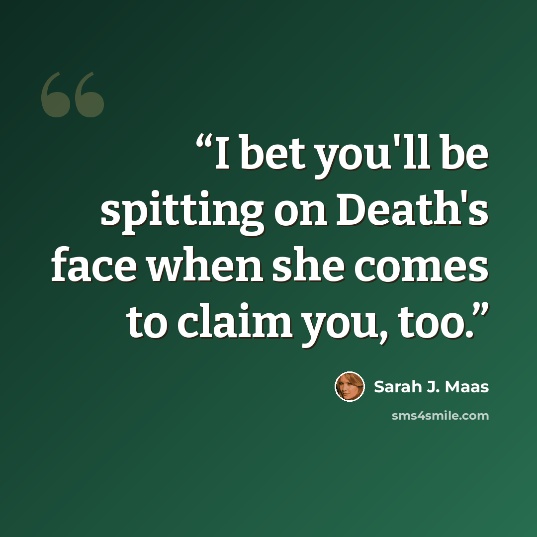 “I bet you'll be spitting on Death's face when she comes to claim you, too.” quote by Sarah J. Maas