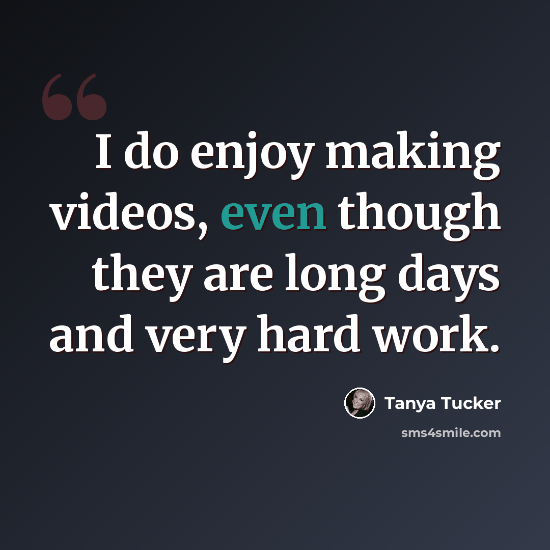 “I do enjoy making videos, even though they are long days and very hard work.” quote by Tanya Tucker