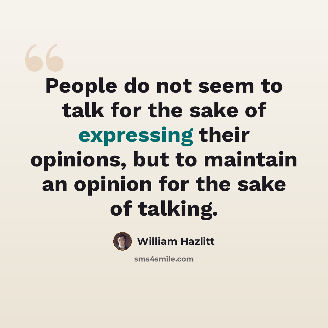 “People do not seem to talk for the sake of expressing their opinions, but to maintain an opinion for the sake of talking.” quote by William Hazlitt