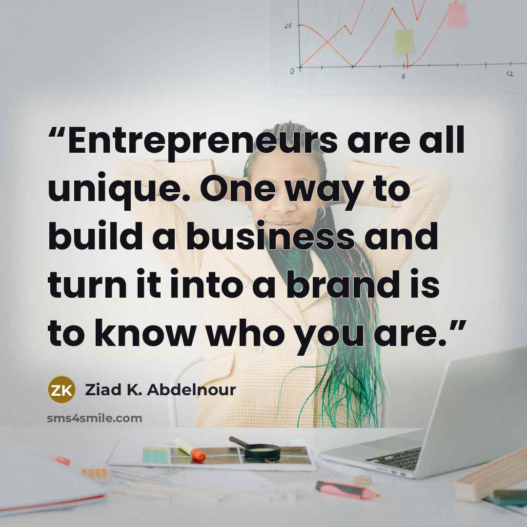 “Entrepreneurs are all unique. One way to build a business and turn it into a brand is to know who you are.” quote by Ziad K. Abdelnour