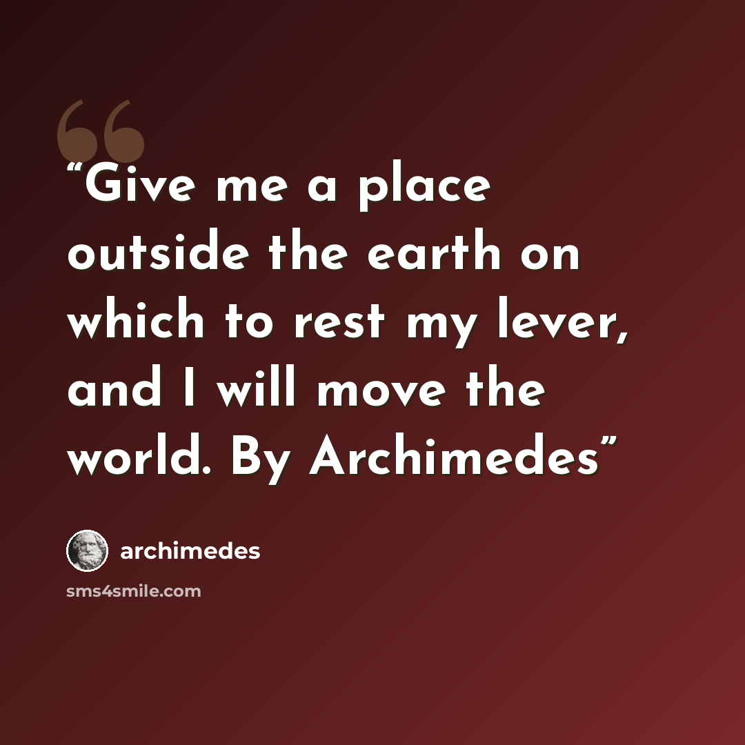 “Give me a place outside the earth on which to rest my lever, and I will move the world. By Archimedes” quote by Archimedes