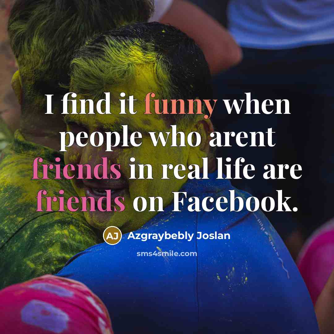 “I find it funny when people who arent friends in real life are friends on Facebook.” quote by Azgraybebly Joslan