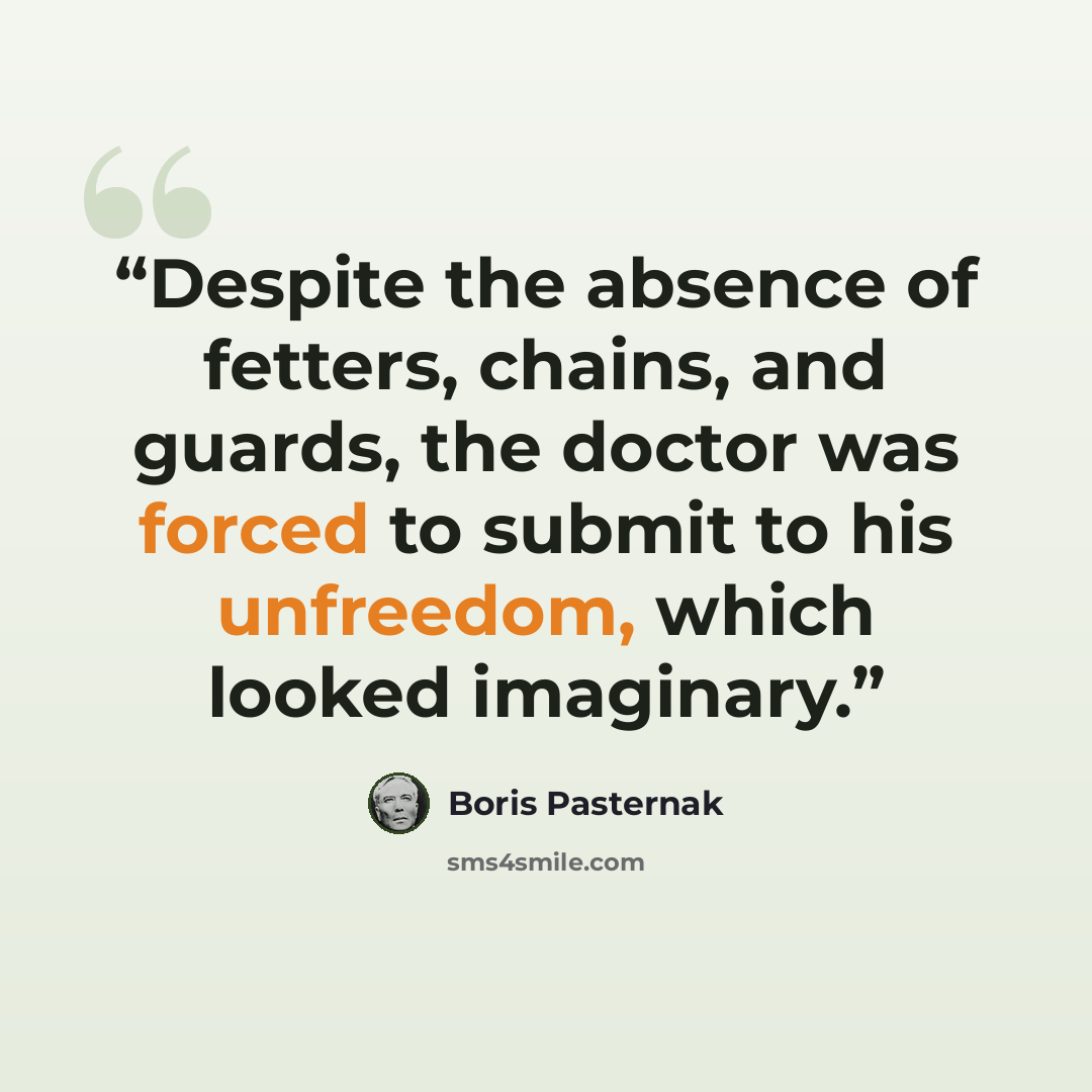 “Despite the absence of fetters, chains, and guards, the doctor was forced to submit to his unfreedom, which looked imaginary.” quote by Boris Pasternak